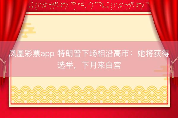 凤凰彩票app 特朗普下场相沿高市：她将获得选举，下月来白宫
