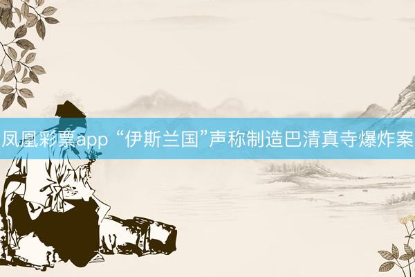 凤凰彩票app “伊斯兰国”声称制造巴清真寺爆炸案