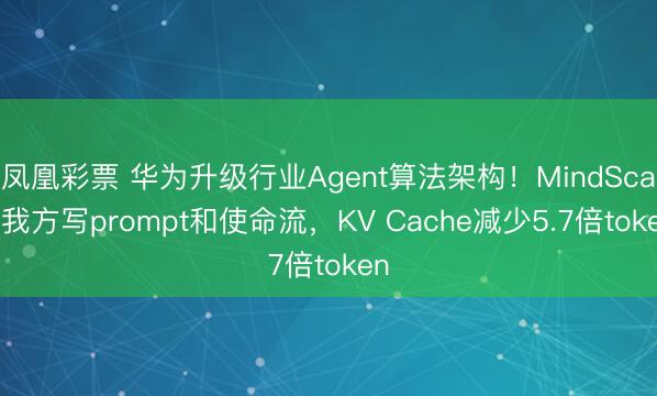 凤凰彩票 华为升级行业Agent算法架构！MindScale我方写prompt和使命流，KV Cache减少5.7倍token