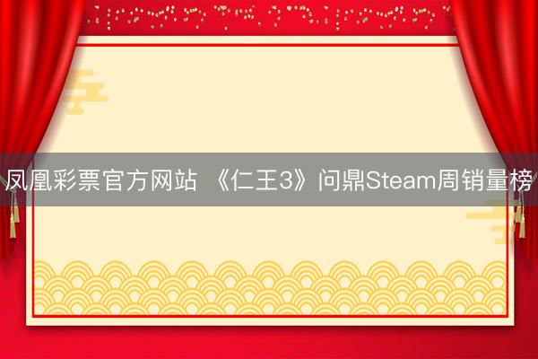 凤凰彩票官方网站 《仁王3》问鼎Steam周销量榜