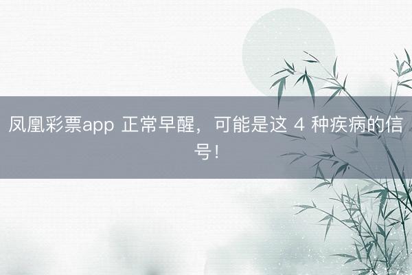 凤凰彩票app 正常早醒，可能是这 4 种疾病的信号！