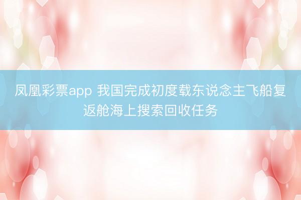 凤凰彩票app 我国完成初度载东说念主飞船复返舱海上搜索回收任务