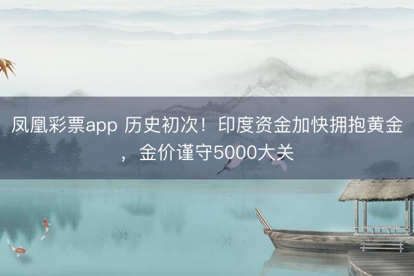 凤凰彩票app 历史初次！印度资金加快拥抱黄金，金价谨守5000大关
