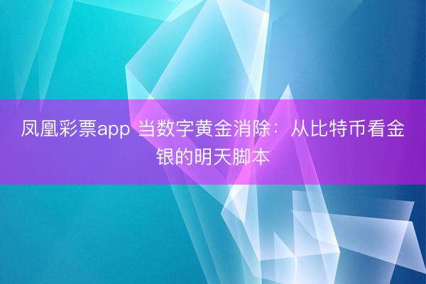 凤凰彩票app 当数字黄金消除:从比特币看金银的明天脚本