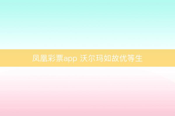 凤凰彩票app 沃尔玛如故优等生