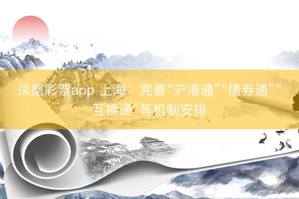 凤凰彩票app 上海：完善“沪港通”“债券通”“互换通”等机制安排