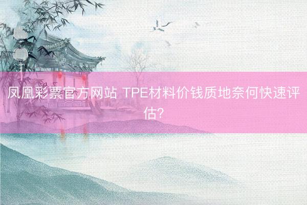 凤凰彩票官方网站 TPE材料价钱质地奈何快速评估？
