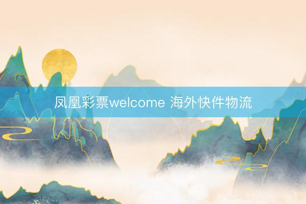 凤凰彩票welcome 海外快件物流