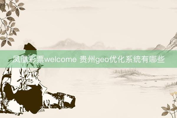 凤凰彩票welcome 贵州geo优化系统有哪些
