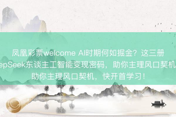 凤凰彩票welcome AI时期何如掘金？这三册书深度解锁deepSeek东谈主工智能变现密码，助你主理风口契机，快开首学习！