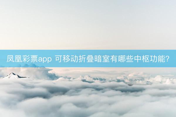 凤凰彩票app 可移动折叠暗室有哪些中枢功能？