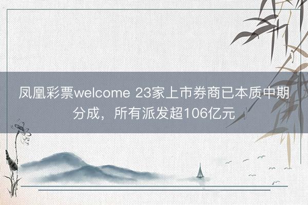 凤凰彩票welcome 23家上市券商已本质中期分成，所有派发超106亿元