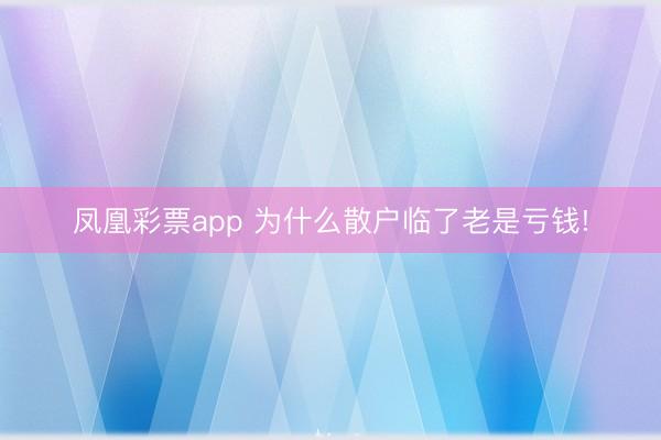 凤凰彩票app 为什么散户临了老是亏钱!