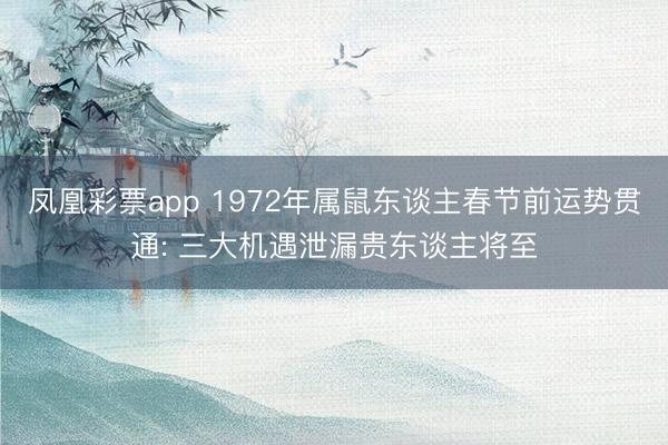 凤凰彩票app 1972年属鼠东谈主春节前运势贯通: 三大机遇泄漏贵东谈主将至