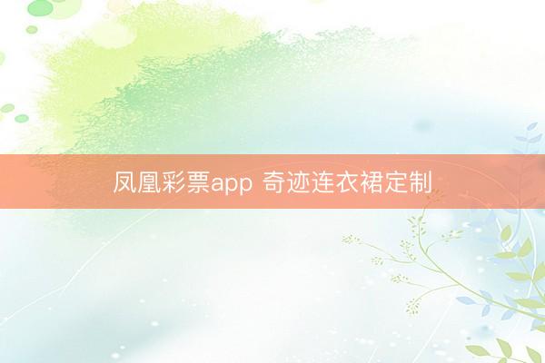 凤凰彩票app 奇迹连衣裙定制