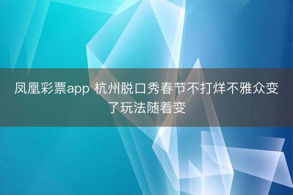 凤凰彩票app 杭州脱口秀春节不打烊不雅众变了玩法随着变