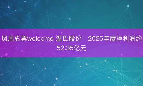 凤凰彩票welcome 温氏股份：2025年度净利润约52.35亿元