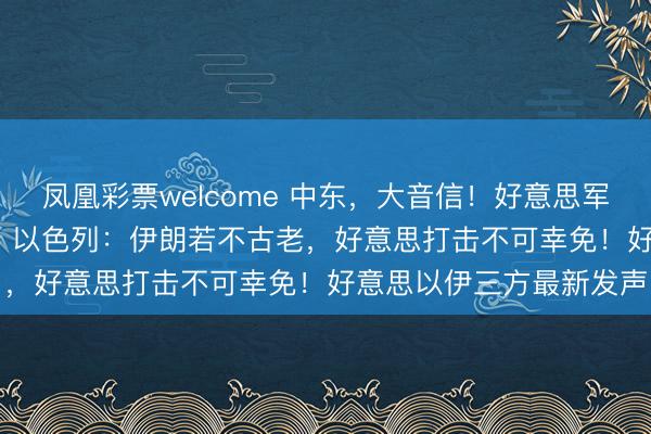 凤凰彩票welcome 中东，大音信！好意思军部署11架F-22战斗机，以色列：伊朗若不古老，好意思打击不可幸免！好意思以伊三方最新发声