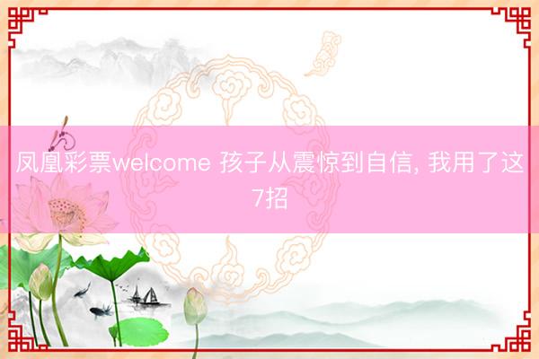 凤凰彩票welcome 孩子从震惊到自信， 我用了这7招