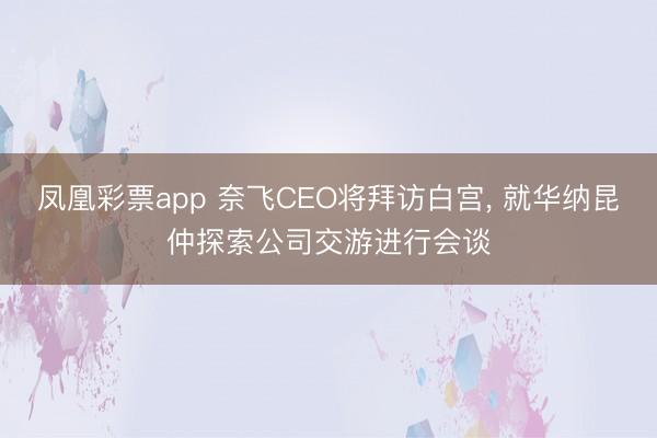 凤凰彩票app 奈飞CEO将拜访白宫, 就华纳昆仲探索公司交游进行会谈