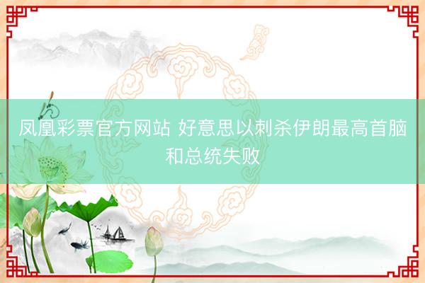 凤凰彩票官方网站 好意思以刺杀伊朗最高首脑和总统失败