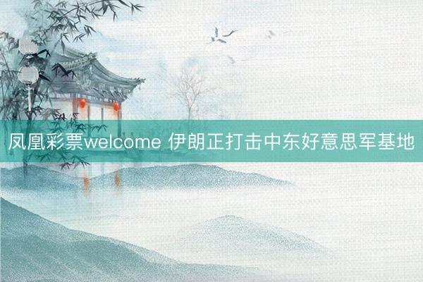 凤凰彩票welcome 伊朗正打击中东好意思军基地