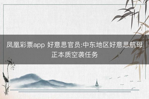 凤凰彩票app 好意思官员:中东地区好意思航母正本质空袭任务