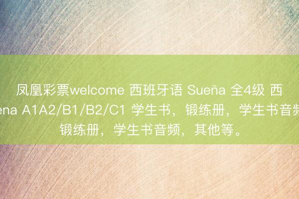 凤凰彩票welcome 西班牙语 Sueña 全4级 西班牙语 Suena A1A2/B1/B2/C1 学生书，锻练册，学生书音频，其他等。