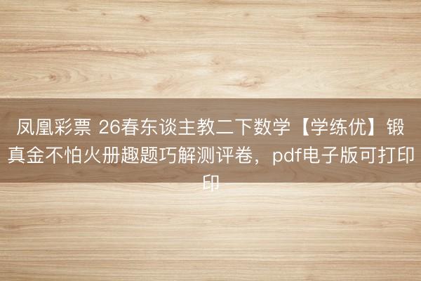 凤凰彩票 26春东谈主教二下数学【学练优】锻真金不怕火册趣题巧解测评卷,pdf电子版可打印