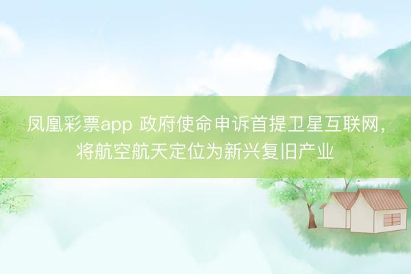 凤凰彩票app 政府使命申诉首提卫星互联网，将航空航天定位为新兴复旧产业