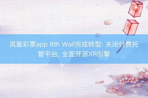 凤凰彩票app 8th Wall完成转型: 关闭付费托管平台， 全面开源XR引擎