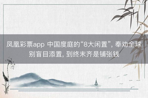 凤凰彩票app 中国度庭的“8大闲置”， 奉劝全球别盲目添置， 到终末齐是铺张钱