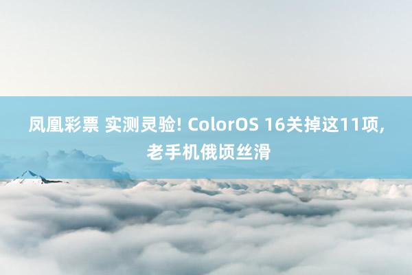 凤凰彩票 实测灵验! ColorOS 16关掉这11项， 老手机俄顷丝滑