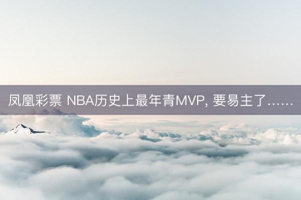 凤凰彩票 NBA历史上最年青MVP， 要易主了……