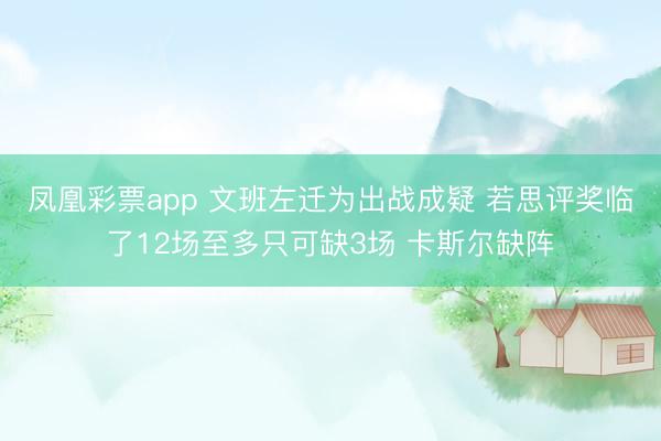 凤凰彩票app 文班左迁为出战成疑 若思评奖临了12场至多只可缺3场 卡斯尔缺阵