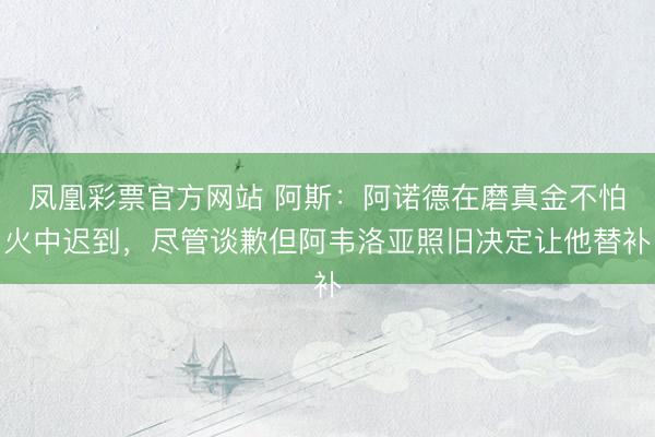 凤凰彩票官方网站 阿斯：阿诺德在磨真金不怕火中迟到，尽管谈歉但阿韦洛亚照旧决定让他替补