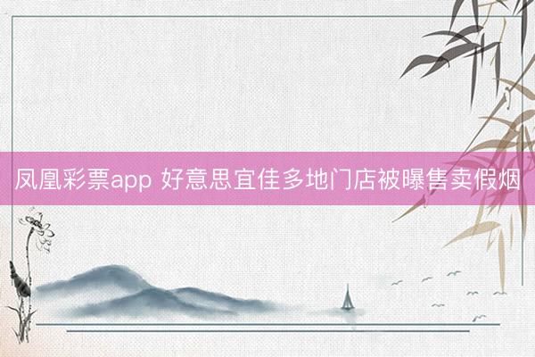 凤凰彩票app 好意思宜佳多地门店被曝售卖假烟