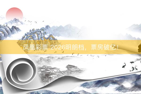 凤凰彩票 2026明朗档,票房破亿!