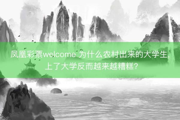凤凰彩票welcome 为什么农村出来的大学生, 上了大学反而越来越糟糕?