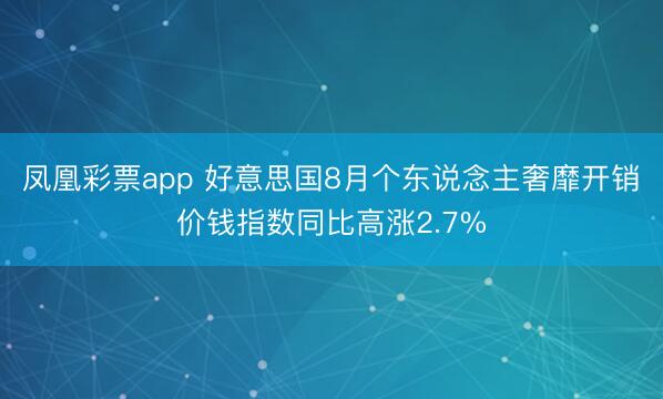 凤凰彩票app 好意思国8月个东说念主奢靡开销价钱指数同比高涨2.7%