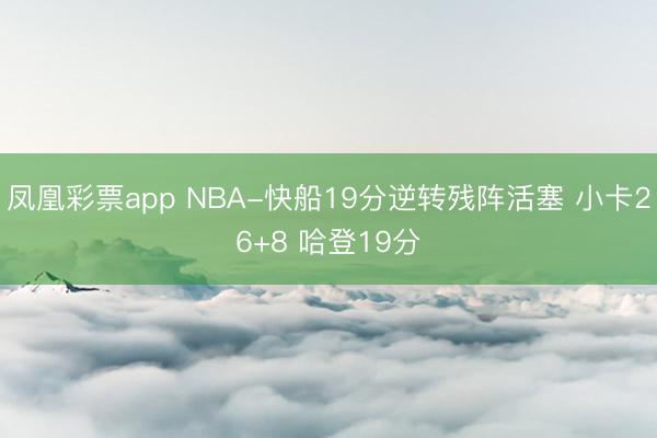 凤凰彩票app NBA-快船19分逆转残阵活塞 小卡26+8 哈登19分