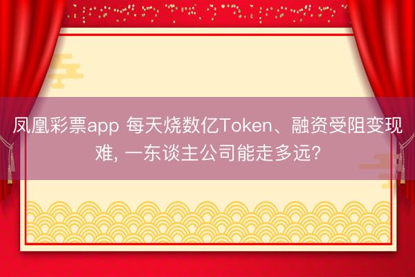 凤凰彩票app 每天烧数亿Token、融资受阻变现难, 一东谈主公司能走多远?