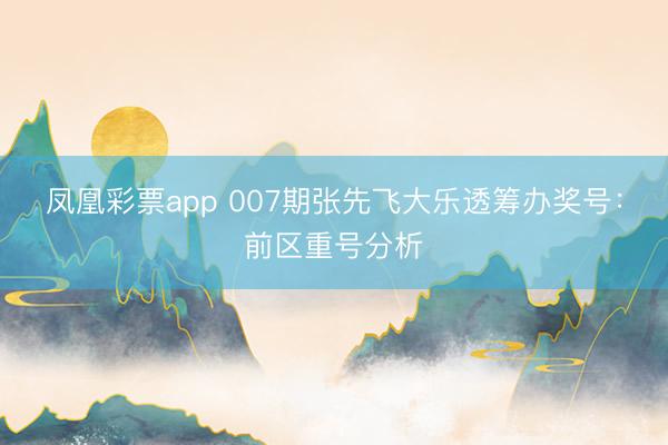 凤凰彩票app 007期张先飞大乐透筹办奖号：前区重号分析