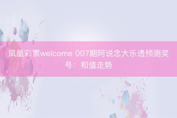 凤凰彩票welcome 007期阿说念大乐透预测奖号：和值走势