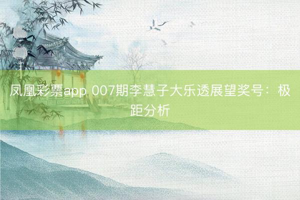 凤凰彩票app 007期李慧子大乐透展望奖号:极距分析