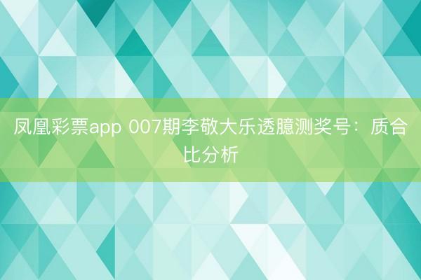 凤凰彩票app 007期李敬大乐透臆测奖号：质合比分析
