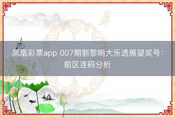 凤凰彩票app 007期郭黎明大乐透展望奖号：前区连码分析