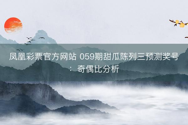 凤凰彩票官方网站 059期甜瓜陈列三预测奖号：奇偶比分析