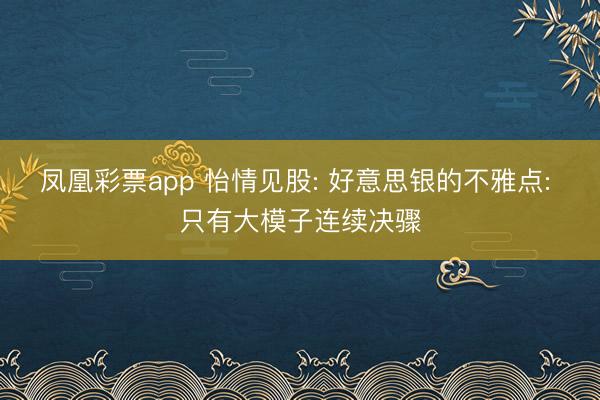 凤凰彩票app 怡情见股: 好意思银的不雅点: 只有大模子连续决骤