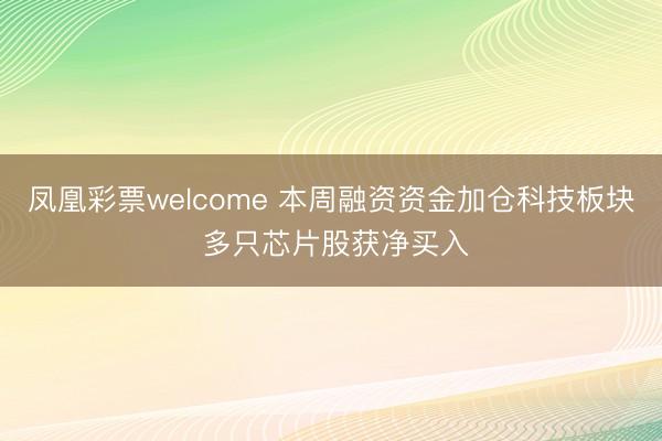 凤凰彩票welcome 本周融资资金加仓科技板块 多只芯片股获净买入